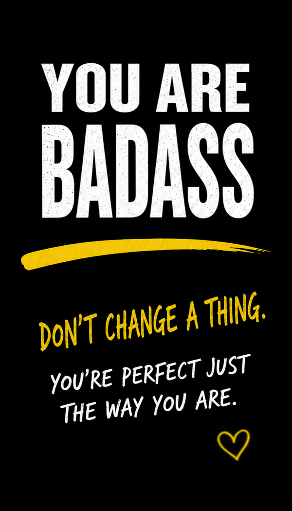 You Are Badass — Don't change a thing. You're perfect just the way you are.